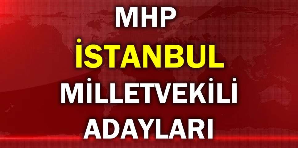 MİLLİYETÇİ HAREKET PARTİSİ İSTANBUL MİLLETVEKİLİ ADAY LİSTESİ